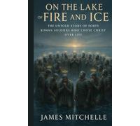 On the Lake of Fire and Ice: The Untold Story of Forty Romans Soldiers Who Chose Christ Over Life