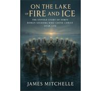 On the Lake of Fire and Ice: The Untold Story of Forty Romans Soldiers Who Chose Christ Over Life