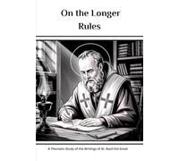 On the Longer Rules: A Thematic Study of the Writings of St. Basil the Great (The Saint Basil the Great Series: Four Volumes on the Cappadocian Father Who Saved Orthodox Christianity)
