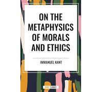 On the Metaphysics of Morals and Ethics: Kant: Groundwork of the Metaphysics of Morals, Introduction to the Metaphysic of Morals, the Metaphysical Ele