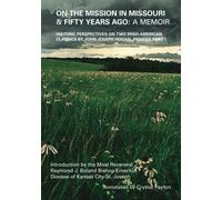 On the Mission in Missouri & Fifty Years Ago: A Memoir (Annotated): Historic Perspectives on Two Irish-American Classics by John Joseph Hogan, Pioneer Priest