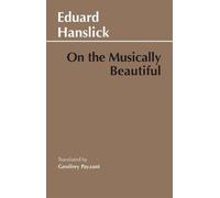 On the Musically Beautiful: A Contribution Towards the Revision of the Aesthetics of Music (Hackett Classics)