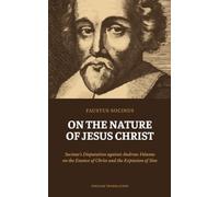 On the Nature of Jesus Christ: Socinus's Disputation against Andreas Volanus on the Essence of Christ and the Expiation of Sins