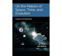 On the Nature of Space, Time, and Evolution: Explains the Big Bang