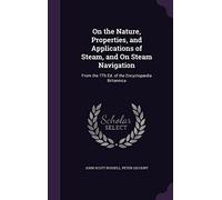 On the Nature, Properties, and Applications of Steam, and On Steam Navigation: From the 7Th Ed. of the Encyclopædia Britannica