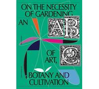 On the Necessity of Gardening: An ABC of Art, Botany and Cultivation by Laurie C