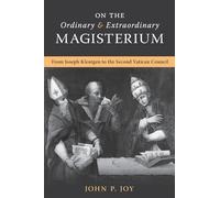 On the Ordinary and Extraordinary Magisterium: On the Ordinary and Extraordinary Magisterium from Joseph Kleutgen to the Second Vatican Council