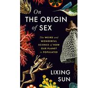 On the Origin of Sex : The Weird and Wonderful Science of How our Planet is Populated