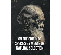ON THE ORIGIN OF SPECIES BY MEANS OF NATURAL SELECTION: A Foundational Work on Evolution, Natural Selection, and the Diversity of Life