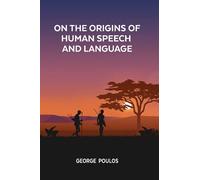 ON THE ORIGINS OF HUMAN SPEECH AND LANGUAGE