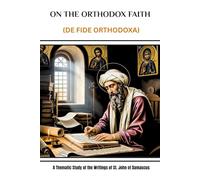 On the Orthodox Faith (De Fide Orthodoxa): A Thematic Study of the Writings of St. John of Damascus