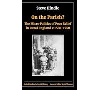 On the Parish?: The Micro-Politics of Poor Relief in Rural England c.1550-1750 (Oxford Studies in Social History)