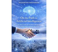 On The Path to Artificial Intelligence: 50 Basic Tools for Product Designers to Think, Build and Make Decisions