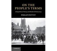 On the People's Terms: A Republican Theory and Model of Democracy (The Seeley Lectures)