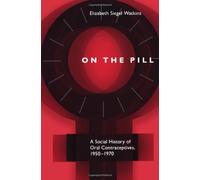 On the Pill: A Social History of Oral Contraceptives, 1950-1970
