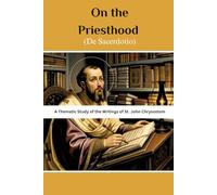 On the Priesthood (De Sacerdotio): A Thematic Study of the Writings of St. John Chrysostom