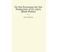 On the Processes for the Production of Ex Libris (Book-Plates) (Classic Books)
