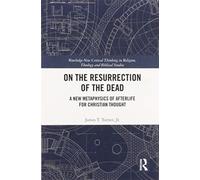 On the Resurrection of the Dead : A New Metaphysics of Afterlife for Christian Thought