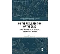 On the Resurrection of the Dead: A New Metaphysics of Afterlife for Christian Thought (Routledge New Critical Thinking in Religion, Theology and Biblical Studies)