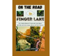 ON THE ROAD IN FINGER LAKES: Your Complete Handbook To Explore Ny’s Scenic Region, Waterfalls, and Outdoor Escapes, Wineries, and Trails To Discover (DETAILED TOP TRAVEL TALES & TIPS GUIDE)