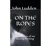 ON THE ROPES: A Selection of my Boxing Writing: 1 (All my boxing books)