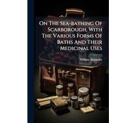 On The Sea-bathing Of Scarborough, With The Various Forms Of Baths And Their Medicinal Uses