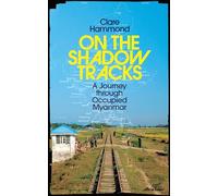 On the Shadow Tracks – A Journey through Occupied Myanmar