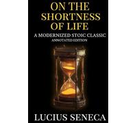 On the Shortness of Life: A Modernized Stoic Classic - Annotated Edition