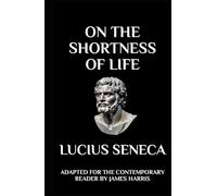 On the Shortness of Life: Adapted for the Contemporary Reader (Stoic Philosophy: Adapted for the Contemporary Reader by James Harris)