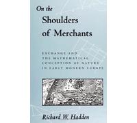 On the Shoulders of Merchants: Exchange and the Mathematical Conception of Nature: Exchange and the Mathematical Conception of Nature in Early Modern ... series in Science, Technology, and Society)