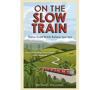 On The Slow Train: Twelve Great British Railway Journeys
