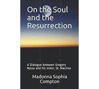 On the Soul and the Resurrection: A Dialogue between Gregory Nyssa and his sister, St. Macrina