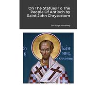On The Statues To The People Of Antioch by Saint John Chrysostom