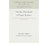On the Threshold of Exact Science: Selected Writings of Anneliese Meier on Late Medieval Natural Philosophy (Anniversary Collection)