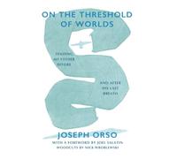 On the Threshold of Worlds: Tending My Father Before and After His Last Breath