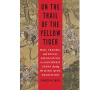 On the Trail of the Yellow Tiger: War, Trauma, and Social Dislocation in Southwest China during the Ming-Qing Transition (Studies in War, Society, and the Military)