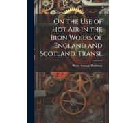 On the Use of Hot Air in the Iron Works of England and Scotland. Transl