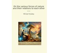 On the various forces of nature and their relations to each other (Classic Books)