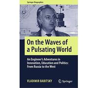 On the Waves of a Pulsating World: An Engineer’s Adventures in Innovation, Education and Politics: From Russia to the West (Springer Biographies)