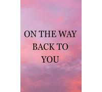 On the Way Back to You: A Journey of the Heart and Soul Through Quotes: Words That Inspire Change and Self-Discovery