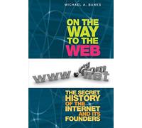 On the Way to the Web: The Secret History of the Internet and Its Founders
