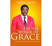 ON THE WINGS OF GRACE: The Autobiography of Dr. Patrick E. Iyahen