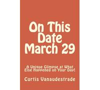 On This Date March 29: A Unique Glimpse at What Else Happened on Your Day!: Volume 1