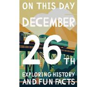 On this day: December 26th - 15 Engaging Tales and Mind-Blowing Facts Spanning History, Science, Pop Culture, and More.: Essential Knowledge and ... 365 books exploring history and fun facts)