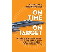 On Time On Target: How Teams and Companies Can Cut Through Complexity and Get Things Done...the Fighter Pilot Way