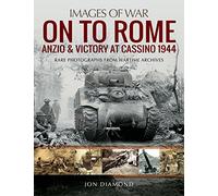 On to Rome: Anzio and Victory at Cassino, 1944: Rare Photographs from Wartime Archives (Images of War)