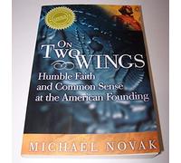 On Two Wings: Humble Faith and Common Sense at the American Founding