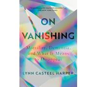 On Vanishing: Mortality, Dementia, and What It Means to Disappear