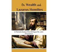 On Wealth and Lazarus Homilies: A Thematic Study of the Writings of St. John Chrysostom (St. John Chrysostom Collection: Four Volumes on the Golden-Mouthed Preacher Who Reformed Constantinople)