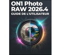 ON1 PHOTO RAW 2026.4 GUIDE DE L'UTILISATEUR: Un manuel pratique, adapté aux débutants comme aux seniors, pour restaurer de vieilles photos, maîtriser ... résultats époustouflants en toute confiance.